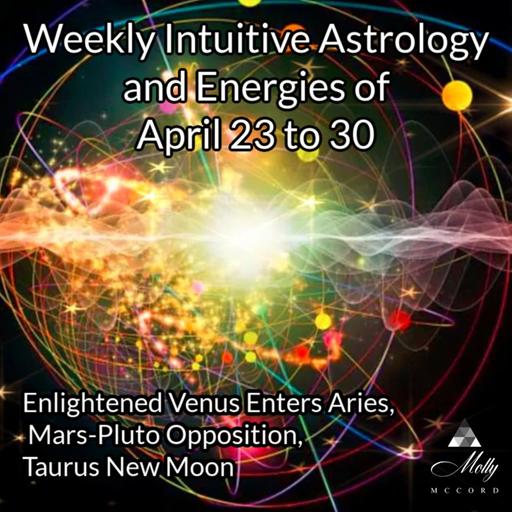 Weekly Intuitive Astrology of April 23 to 30 ~ Enlightened Venus Enters Aries, 3rd Mars-Pluto Opposition, Taurus New Moon
