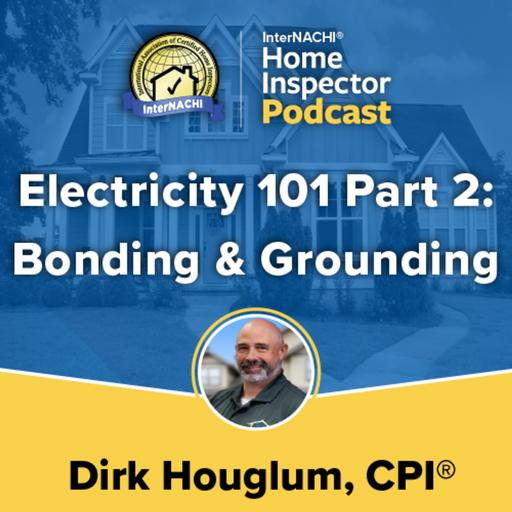 Episode 732: Electricity 101, Part 2 Bonding and Grounding, with Certified Professional Inspector® Dirk Houglum