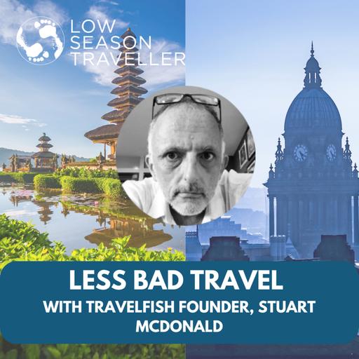 "Less Bad Travel" - with Travelfish Founder, Stuart McDonald
