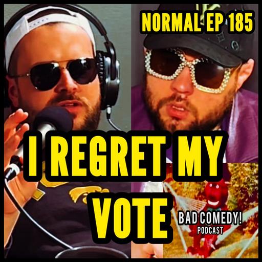 I Regret My Vote - Bad Comedy! Podcast | Normal Ep 185