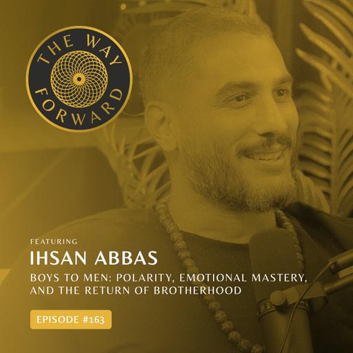 Ep 163: Boys to Men: Polarity, Emotional Mastery, and the Return of Brotherhood with Ihsan Abbas