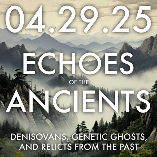 Echoes of the Ancients: Denisovans, Genetic Ghosts, and Relicts from the Past | MHP 04.29.25.
