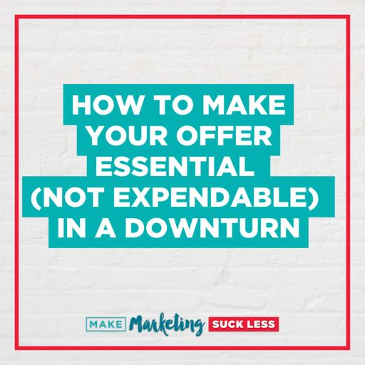 How to Make Your Offer Essential (Not Expendable) in a Downturn