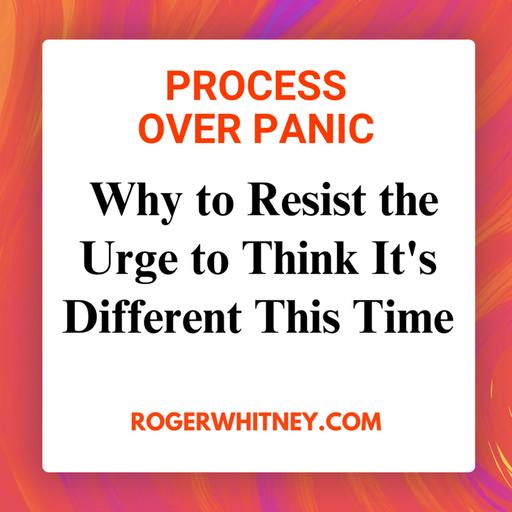 Process Over Panic: Why to Resist the Urge to Think It's Different This Time