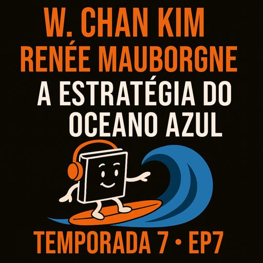 T7 EP7 A Estratégia do Oceano Azul | W. Chan Kim e Renée Mauborgne