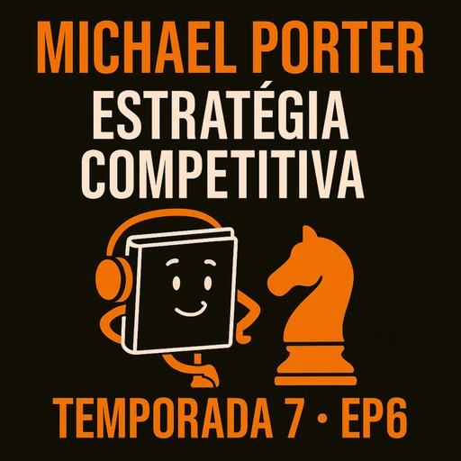 T7 EP6 Estratégia Competitiva | Michael Porter