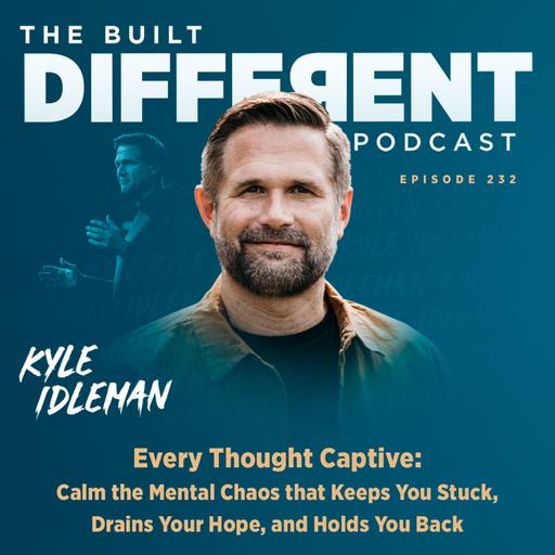 Every Thought Captive: Calm the Mental Chaos that Keeps You Stuck, Drains Your Hope, & Holds You Back with Senior Pastor & Best-Selling Author, Kyle Idelman, Ep. 232