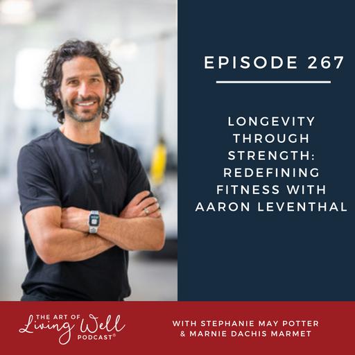 E267: Longevity Through Strength: Redefining Fitness with Aaron Leventhal