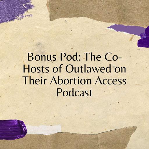 Bonus Pod: The Co-Hosts of Outlawed on Their Abortion Access Podcast