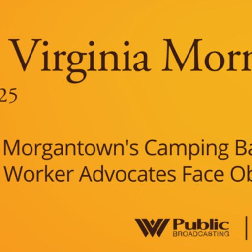 Revisiting Morgantown’s Camping Ban, Mine Safety Advocates Face Obstacles, This West Virginia Morning