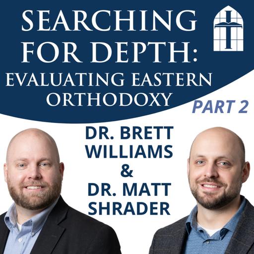 Searching for Depth: Evaluating Eastern Orthodoxy, Part 2 - Ep. 070 with Dr. Brett Williams & Dr. Matt Shrader