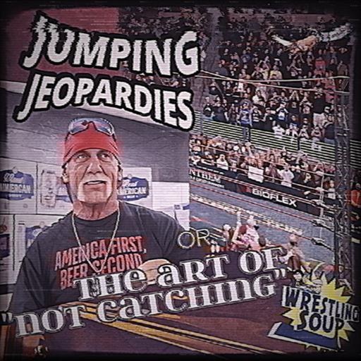 JUMPING JEOPARDIES or THE ART OF NOT CATCHING (Wrestling Soup 5.1.25)