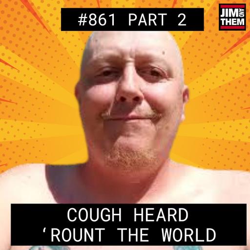 The Cough Heard 'Round The World - #861 Part 2