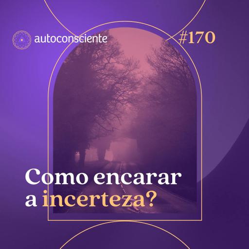 170. Como encarar a incerteza?