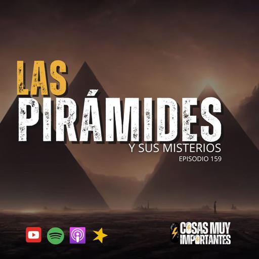E159 • Las pirámides y sus misterios • Cosas Muy Importantes