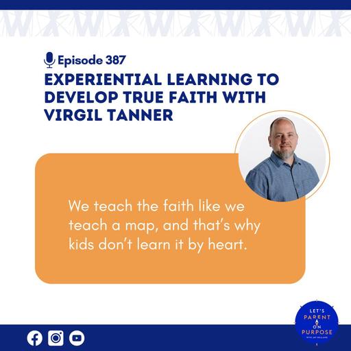 Ep. 387: Experiential Learning to Develop True Faith with Virgil Tanner