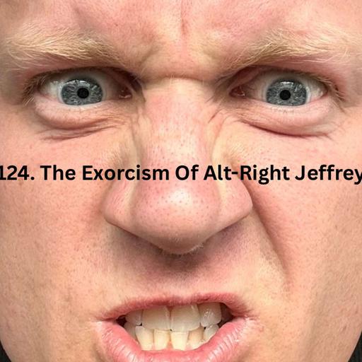 124. The Exorcism Of Alt-Right Jeffrey