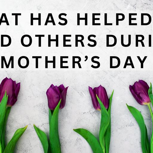 Some Ways We Are Able To Handle Mother's Day After A Loss | Advice From The Community
