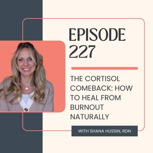 Episode 227- The Cortisol Comeback: How to Heal from Burnout Naturally
