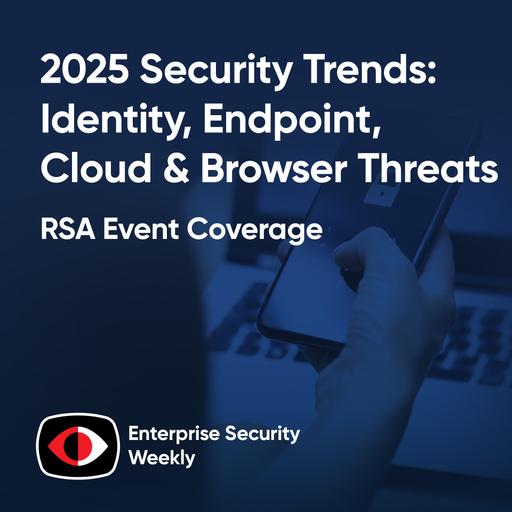 2025 Security Trends: Identity, Endpoint, Cloud & the Rise of Browser Threats - Hed Kovetz, Vivek Ramachandran, Rob Allen, Jason Mical, Alex Pinto, Lori Robinson - ESW #405