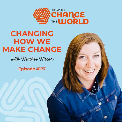 Ep. 177 - Changing How We Make Change with Consultant and Author Heather Hiscox