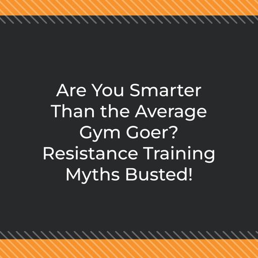 Are You Smarter Than the Average Gym Goer? Resistance Training Myths Busted!