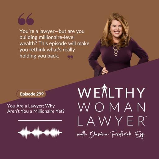 Episode 299 You Are a Lawyer; Why Aren’t You a Millionaire Yet?