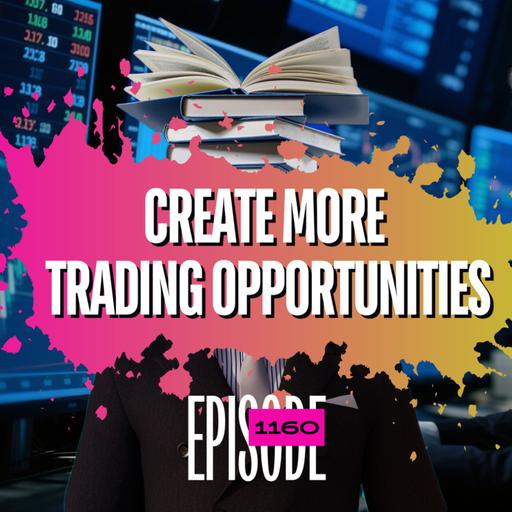1160 - How To Create More Trading Opportunities... The SAFE WAY