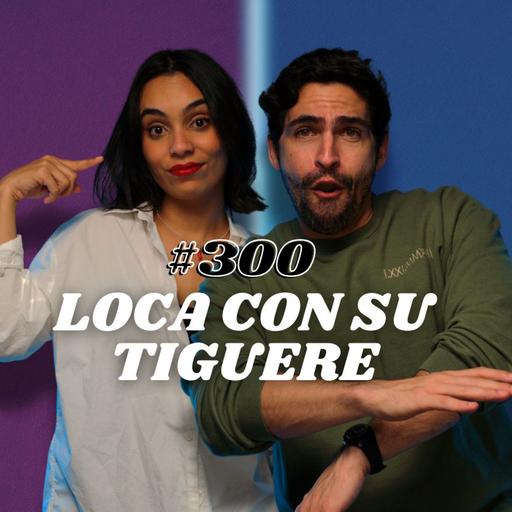 #300 Loca con su tiguere