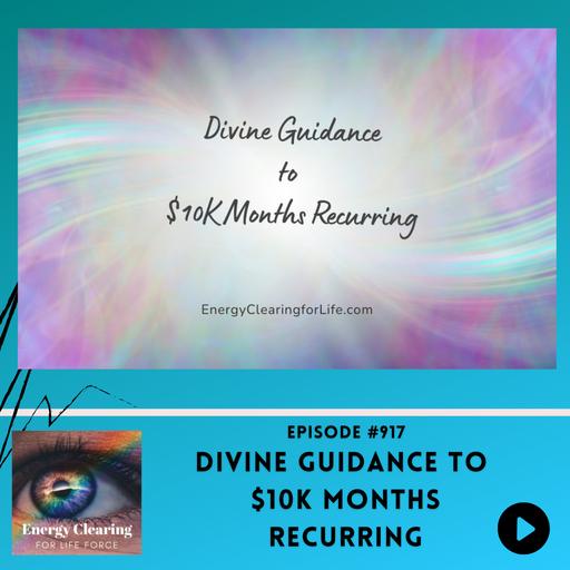 Energy Clearing for Life Podcast #917 "Divine Guidance to 10K Plus Months Recurring"