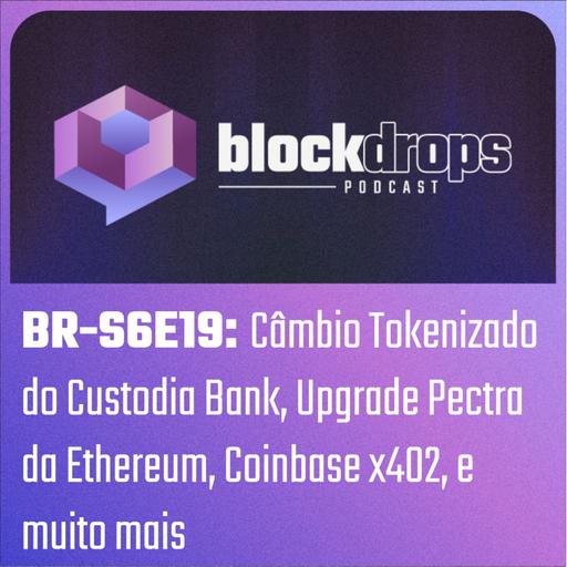 BR-S6E19: Câmbio Tokenizado do Custodia Bank, Upgrade Pectra da Ethereum, Coinbase x402, e muito mais