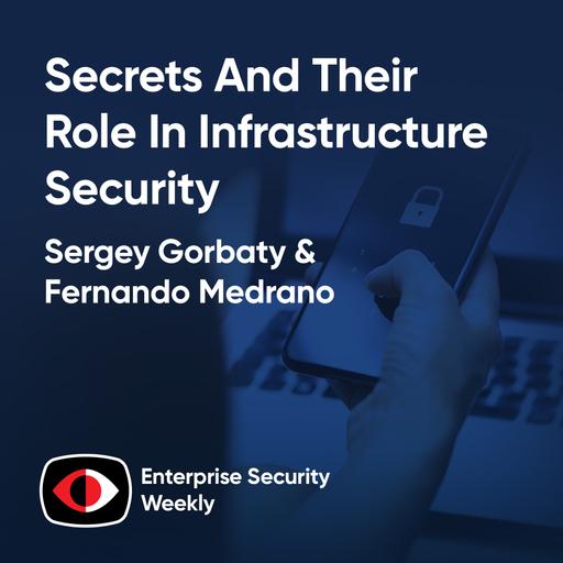 Secrets and their role in infrastructure security - Jawahar Sivasankaran, Chas Clawson, Sergey Gorbaty, Fernando Medrano - ESW #406