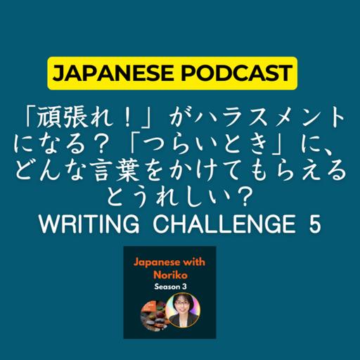 Season 3-111 「頑張れ！」がハラスメントになる？「つらいとき」に、どんな言葉をかけてもらえるとうれしい？Writing Challenge 5
