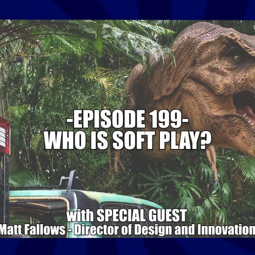 EPISODE 199 - WHO IS SOFT PLAY? with Special Guest Matt Fallows