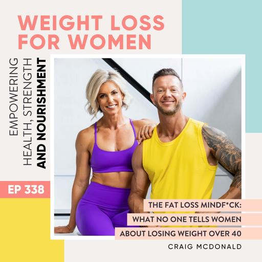 #338 - The Fat Loss Mindf*ck: What No One Tells Women About Losing Weight Over 40 with Craig McDonald