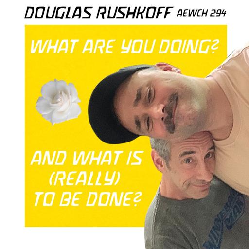 AEWCH 294: DOUGLAS RUSHKOFF (1/2 of a two part episode with TEAM HUMAN!)