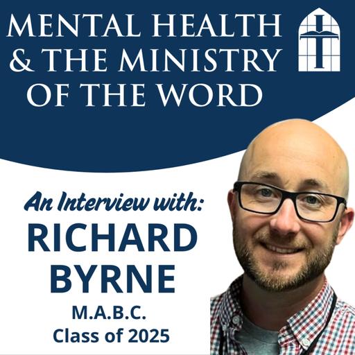 Mental Health & The Ministry of the Word - Ep. 071 with Richard Byrne (M.A.B.C. Class of '25)