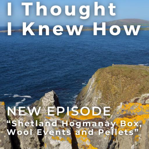 Episode 127: Shetland Hogmanay Box, Wool Events and Pellets