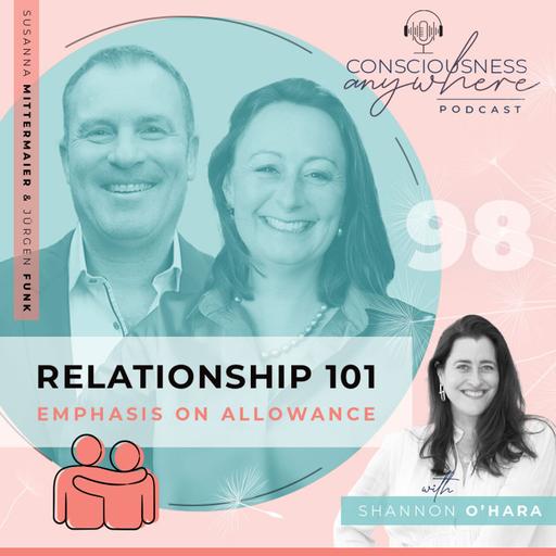 E98: Relationship 101 | Emphasis On Allowance | Consciousness Anywhere Podcast: Shannon O’Hara & Susanna Mittermaier & Jurgen Funk