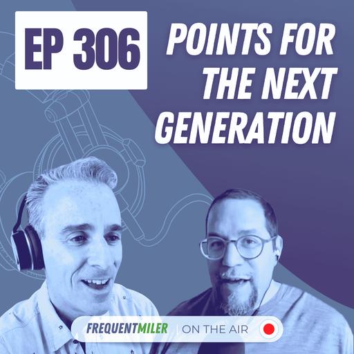 Points for the next generation | Frequent miler on the Air Ep306 | 5-16-25