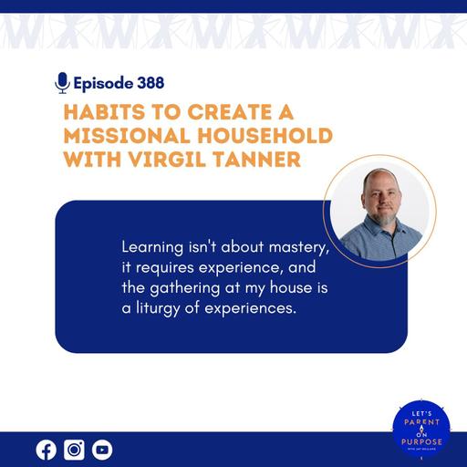 Ep. 388: Habits to Create a Missional Household with Virgil Tanner