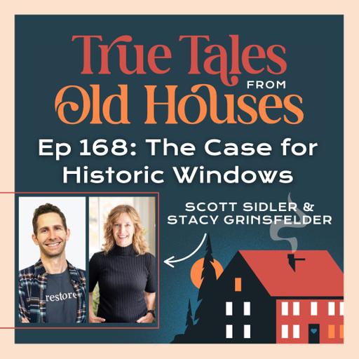 168: The Case for Historic Windows | Scott Sidler & Stacy Grinsfelder