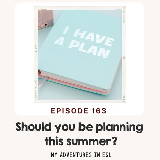 EP 163 Should you be planning this summer?