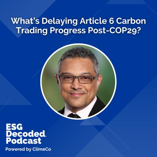 What’s Delaying Article 6 Carbon Trading Progress Post-COP29? | ESG Decoded Podcast #167