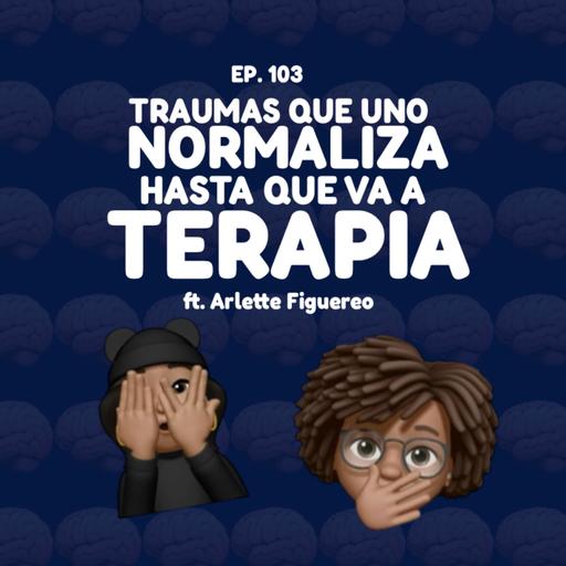 103. Traumas que uno normaliza... Hasta que va a terapia ft (Arllette Figuereo)