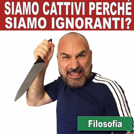149: Filosofia in italiano: siamo cattivi perché siamo ignoranti?