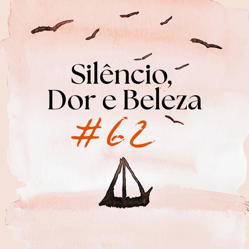 #EP62 - Silêncio, Dor e Beleza