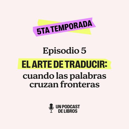 T5 EP5. El Arte de traducir: cuando las palabras cruzan fronteras.