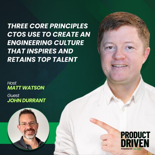 Three Core Principles CTOs Use to Create an Engineering Culture that Inspires and Retains Top Talent with John Durrant