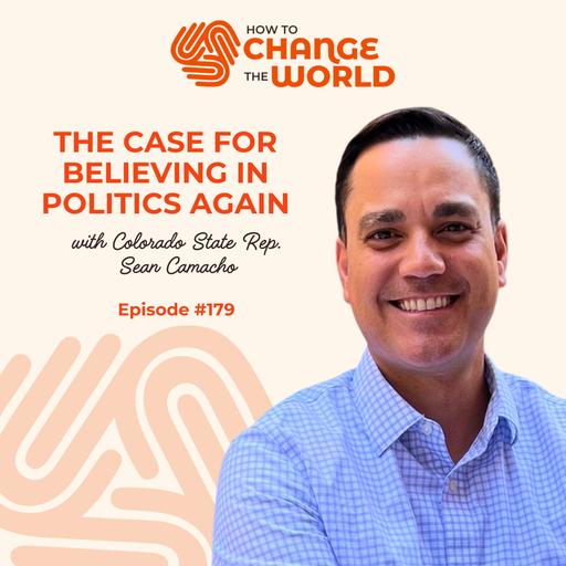 Ep. 179 - The Case for Believing in Politics Again with Colorado State Rep. Sean Camacho